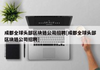 成都全球头部区块链公司招聘[成都全球头部区块链公司招聘]