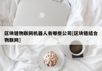 区块链物联网机器人有哪些公司[区块链结合物联网]