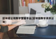 区块链公司数字营销平台[区块链数字货币公司]