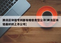 腾讯区块链专利都有哪些类型公司[腾讯区块链最好的上市公司]