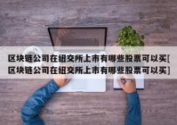 区块链公司在纽交所上市有哪些股票可以买[区块链公司在纽交所上市有哪些股票可以买]