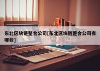 东北区块链整合公司[东北区块链整合公司有哪些]