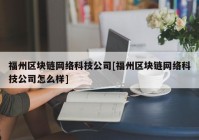 福州区块链网络科技公司[福州区块链网络科技公司怎么样]