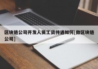 区块链公司开发人员工资待遇如何[做区块链公司]