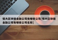 恒大区块链金融公司有哪些公司[恒大区块链金融公司有哪些公司名称]