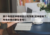 银行有阻区块链创业公司发展[区块链来了,所有的银行都在害怕!]