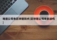 难道公司有区块链技术[区块链公司有前途吗]