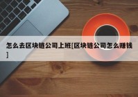 怎么去区块链公司上班[区块链公司怎么赚钱]