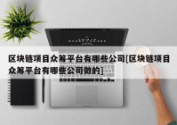 区块链项目众筹平台有哪些公司[区块链项目众筹平台有哪些公司做的]