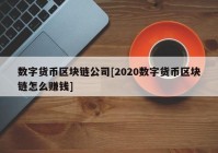 数字货币区块链公司[2020数字货币区块链怎么赚钱]