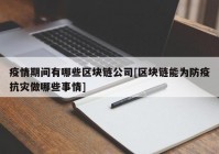 疫情期间有哪些区块链公司[区块链能为防疫抗灾做哪些事情]