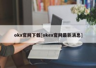 okx官网下载[okex官网最新消息]