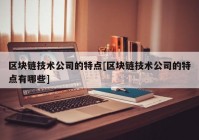 区块链技术公司的特点[区块链技术公司的特点有哪些]