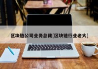 区块链公司业务总裁[区块链行业老大]