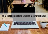 量子科技区块链科技公司[量子科技有限公司]