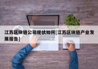 江苏区块链公司现状如何[江苏区块链产业发展报告]