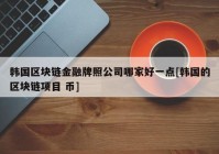 韩国区块链金融牌照公司哪家好一点[韩国的区块链项目 币]