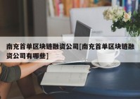 南充首单区块链融资公司[南充首单区块链融资公司有哪些]