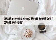 区块链24小时自动化交易软件有哪些公司[区块链软件定制]