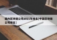 国内区块链公司2021年排名[中国区块链公司排名]