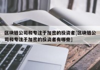 区块链公司和专注于加密的投资者[区块链公司和专注于加密的投资者有哪些]