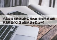 千岛湖优贝迪区块链公司怎么样[优贝迪被国家发改委作为区块链试点单位之一]