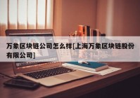 万象区块链公司怎么样[上海万象区块链股份有限公司]