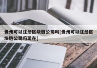 贵州可以注册区块链公司吗[贵州可以注册区块链公司吗现在]