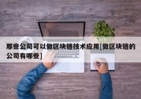 那些公司可以做区块链技术应用[做区块链的公司有哪些]