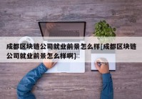 成都区块链公司就业前景怎么样[成都区块链公司就业前景怎么样啊]