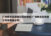 广州数字区块链公司有哪些[广州数字区块链公司有哪些公司]