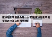 区块链公司需要办理什么证件[区块链公司需要办理什么证件和手续]