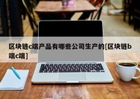 区块链c端产品有哪些公司生产的[区块链b端c端]