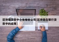 区块链贷款中介有哪些公司[区块链在银行贷款中的应用]